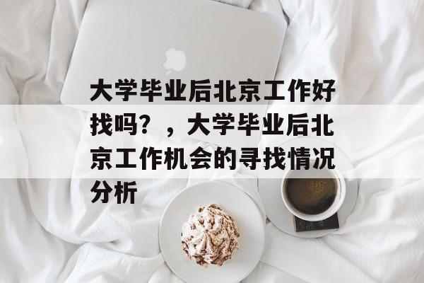 大学毕业后北京工作好找吗？，大学毕业后北京工作机会的寻找情况分析