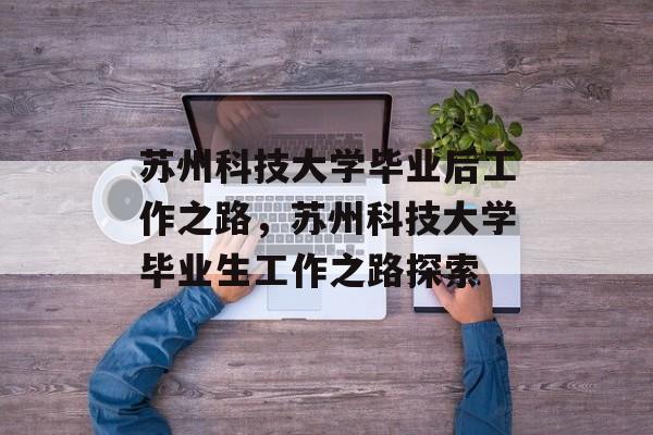 苏州科技大学毕业后工作之路，苏州科技大学毕业生工作之路探索