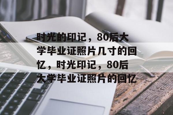 时光的印记，80后大学毕业证照片几寸的回忆，时光印记，80后大学毕业证照片的回忆