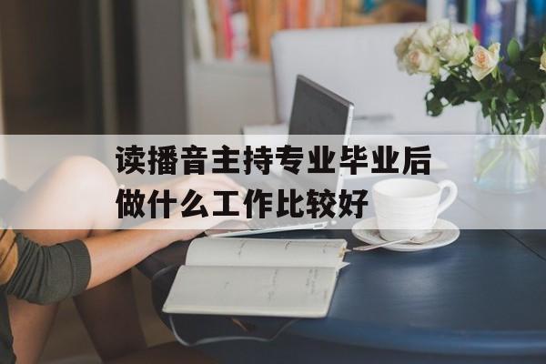 读播音主持专业毕业后做什么工作比较好