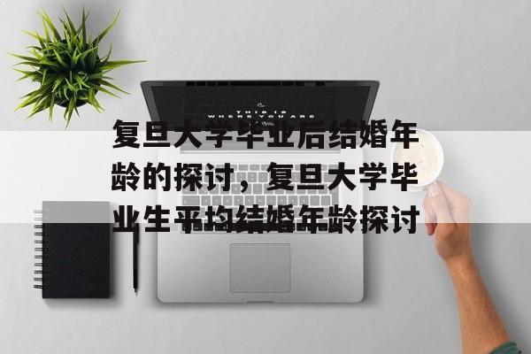 复旦大学毕业后结婚年龄的探讨，复旦大学毕业生平均结婚年龄探讨