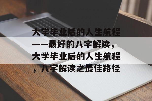 大学毕业后的人生航程——最好的八字解读，大学毕业后的人生航程，八字解读之最佳路径