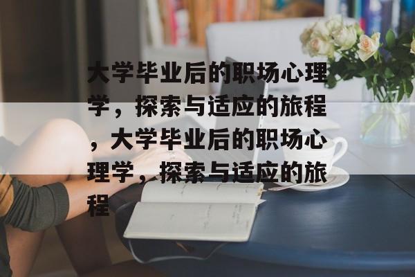 大学毕业后的职场心理学，探索与适应的旅程，大学毕业后的职场心理学，探索与适应的旅程