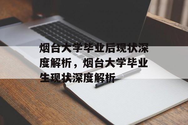 烟台大学毕业后现状深度解析，烟台大学毕业生现状深度解析