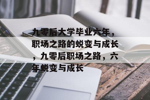 九零后大学毕业六年，职场之路的蜕变与成长，九零后职场之路，六年蜕变与成长