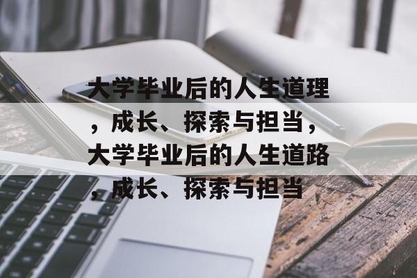 大学毕业后的人生道理，成长、探索与担当，大学毕业后的人生道路，成长、探索与担当