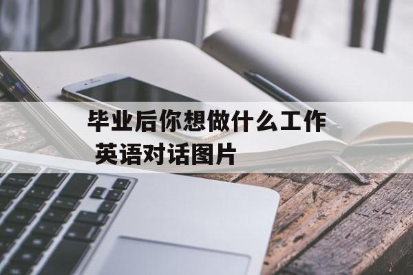 毕业后你想做什么工作 英语对话图片