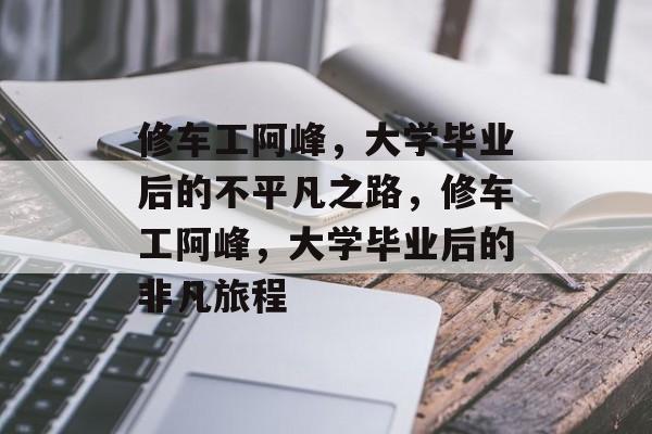 修车工阿峰，大学毕业后的不平凡之路，修车工阿峰，大学毕业后的非凡旅程