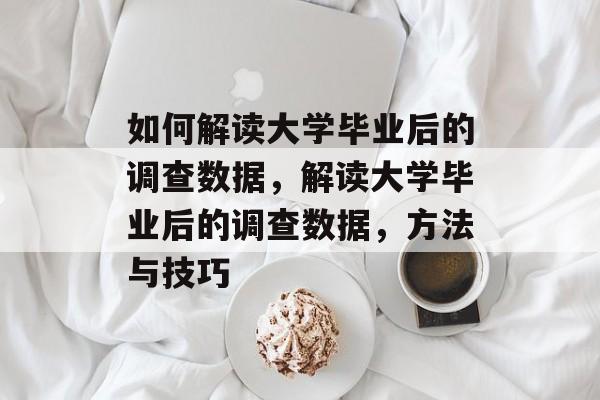 如何解读大学毕业后的调查数据，解读大学毕业后的调查数据，方法与技巧