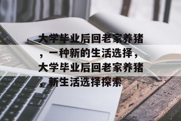 大学毕业后回老家养猪，一种新的生活选择，大学毕业后回老家养猪，新生活选择探索