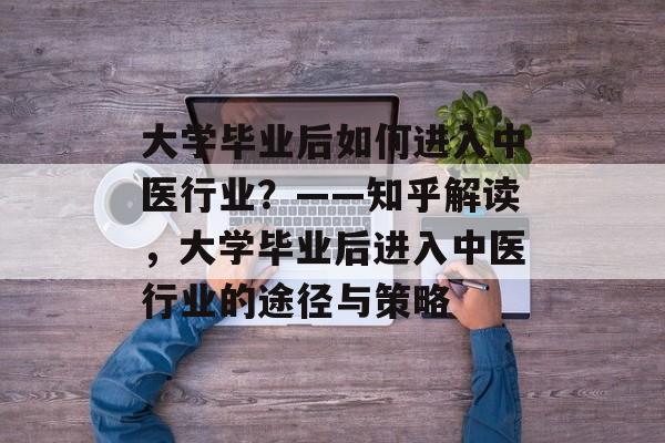 大学毕业后如何进入中医行业？——知乎解读，大学毕业后进入中医行业的途径与策略