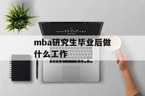 mba研究生毕业后做什么工作