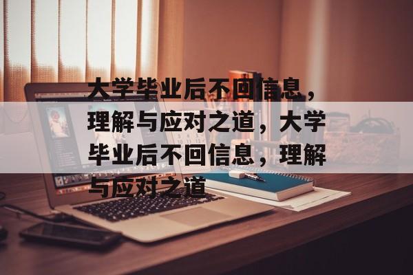 大学毕业后不回信息，理解与应对之道，大学毕业后不回信息，理解与应对之道