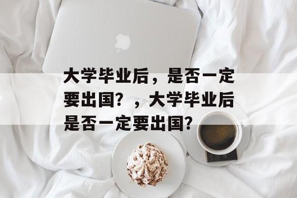 大学毕业后，是否一定要出国？，大学毕业后是否一定要出国？