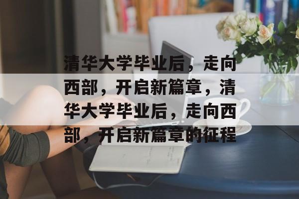 清华大学毕业后，走向西部，开启新篇章，清华大学毕业后，走向西部，开启新篇章的征程