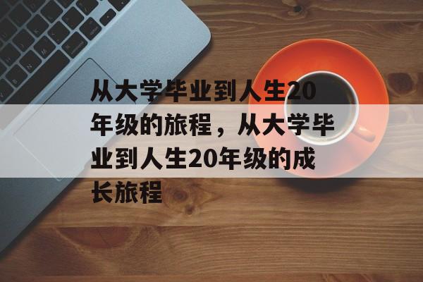 从大学毕业到人生20年级的旅程，从大学毕业到人生20年级的成长旅程