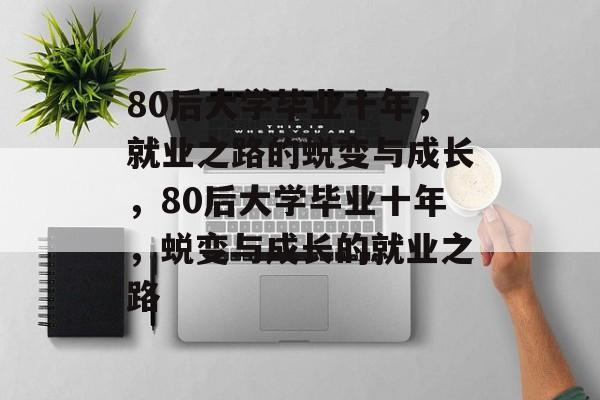 80后大学毕业十年，就业之路的蜕变与成长，80后大学毕业十年，蜕变与成长的就业之路