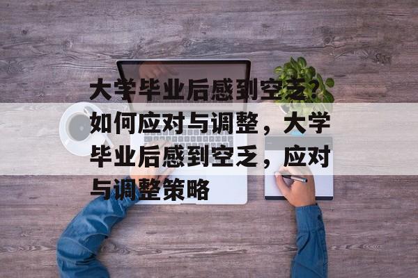 大学毕业后感到空乏？如何应对与调整，大学毕业后感到空乏，应对与调整策略