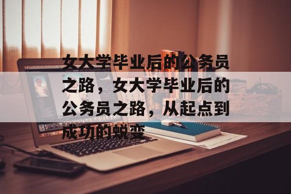 女大学毕业后的公务员之路，女大学毕业后的公务员之路，从起点到成功的蜕变