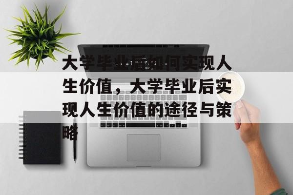 大学毕业后如何实现人生价值，大学毕业后实现人生价值的途径与策略