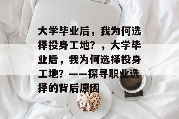 大学毕业后，我为何选择投身工地？，大学毕业后，我为何选择投身工地？——探寻职业选择的背后原因