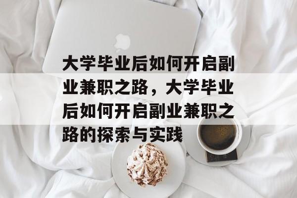 大学毕业后如何开启副业兼职之路，大学毕业后如何开启副业兼职之路的探索与实践