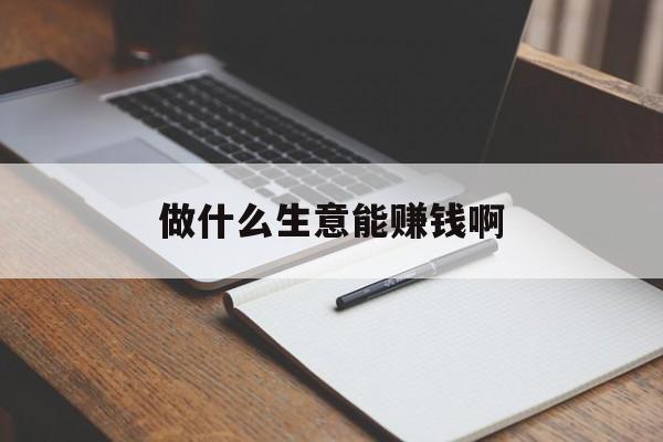 做什么生意能赚钱啊