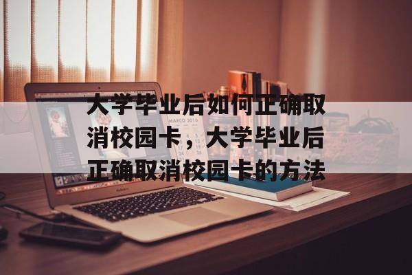 大学毕业后如何正确取消校园卡，大学毕业后正确取消校园卡的方法