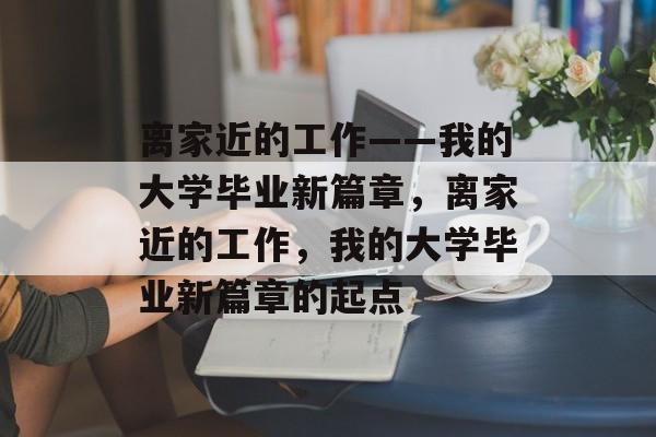 离家近的工作——我的大学毕业新篇章，离家近的工作，我的大学毕业新篇章的起点