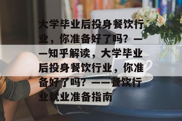 大学毕业后投身餐饮行业，你准备好了吗？——知乎解读，大学毕业后投身餐饮行业，你准备好了吗？——餐饮行业就业准备指南