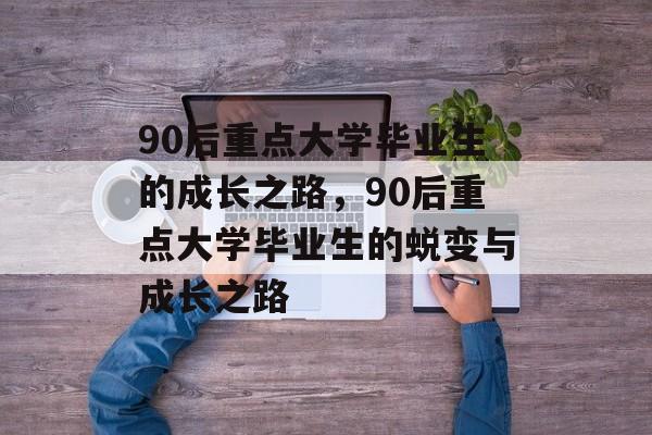 90后重点大学毕业生的成长之路，90后重点大学毕业生的蜕变与成长之路