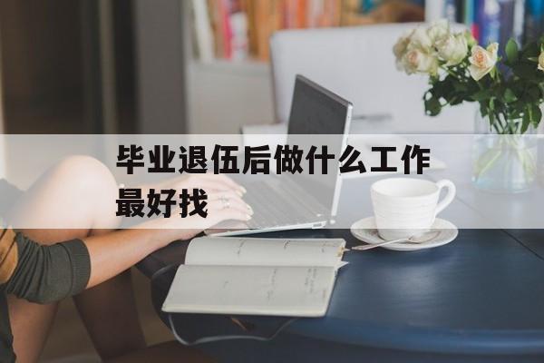 毕业退伍后做什么工作最好找