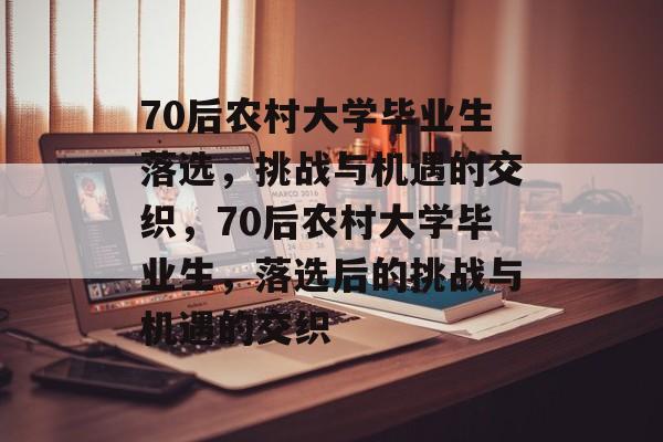 70后农村大学毕业生落选，挑战与机遇的交织，70后农村大学毕业生，落选后的挑战与机遇的交织