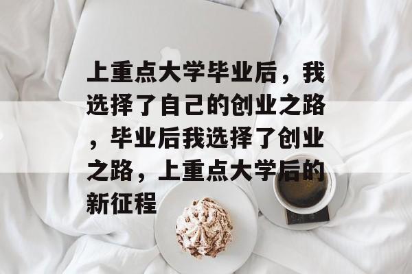 上重点大学毕业后，我选择了自己的创业之路，毕业后我选择了创业之路，上重点大学后的新征程