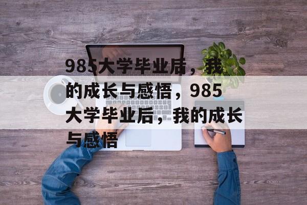 985大学毕业后，我的成长与感悟，985大学毕业后，我的成长与感悟