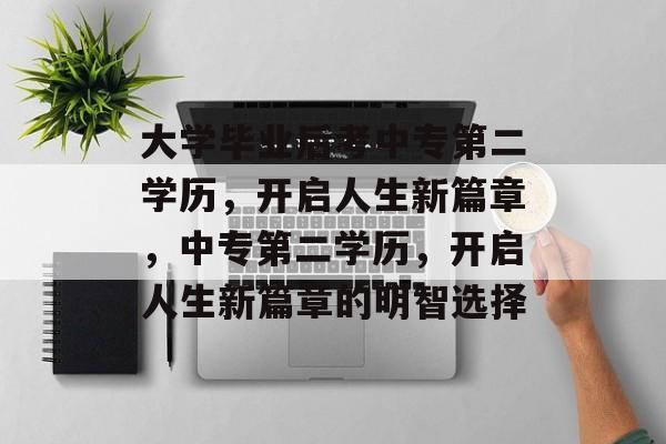 大学毕业后考中专第二学历，开启人生新篇章，中专第二学历，开启人生新篇章的明智选择