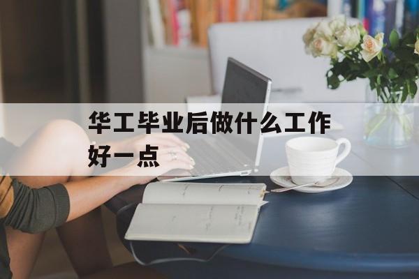 华工毕业后做什么工作好一点