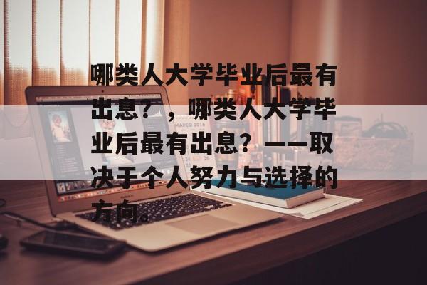 哪类人大学毕业后最有出息？，哪类人大学毕业后最有出息？——取决于个人努力与选择的方向。