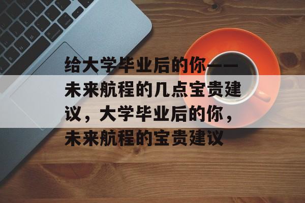 给大学毕业后的你——未来航程的几点宝贵建议，大学毕业后的你，未来航程的宝贵建议