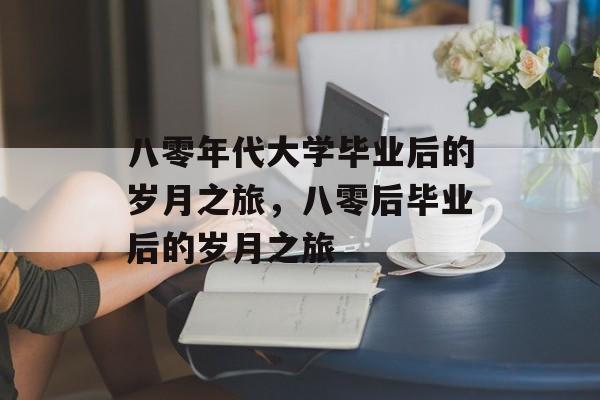 八零年代大学毕业后的岁月之旅，八零后毕业后的岁月之旅