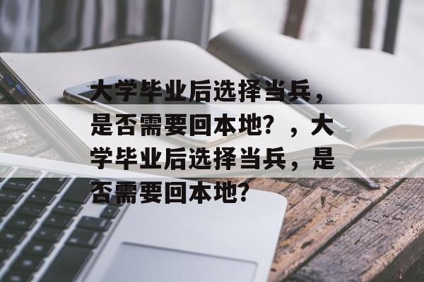 大学毕业后选择当兵，是否需要回本地？，大学毕业后选择当兵，是否需要回本地？