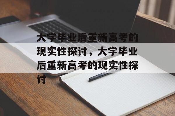 大学毕业后重新高考的现实性探讨，大学毕业后重新高考的现实性探讨