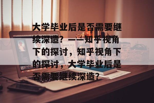 大学毕业后是否需要继续深造？——知乎视角下的探讨，知乎视角下的探讨，大学毕业后是否需要继续深造？