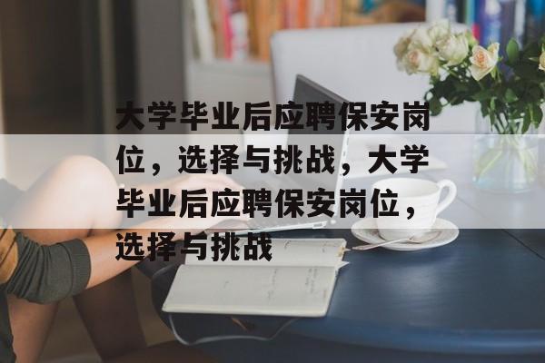 大学毕业后应聘保安岗位，选择与挑战，大学毕业后应聘保安岗位，选择与挑战