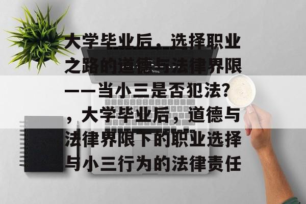 大学毕业后，选择职业之路的道德与法律界限——当小三是否犯法？，大学毕业后，道德与法律界限下的职业选择与小三行为的法律责任