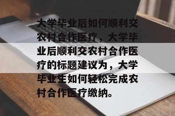 大学毕业后如何顺利交农村合作医疗，大学毕业后顺利交农村合作医疗的标题建议为，大学毕业生如何轻松完成农村合作医疗缴纳。