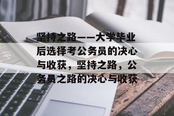 坚持之路——大学毕业后选择考公务员的决心与收获，坚持之路，公务员之路的决心与收获