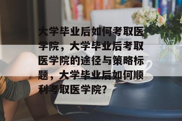 大学毕业后如何考取医学院，大学毕业后考取医学院的途径与策略标题，大学毕业后如何顺利考取医学院？