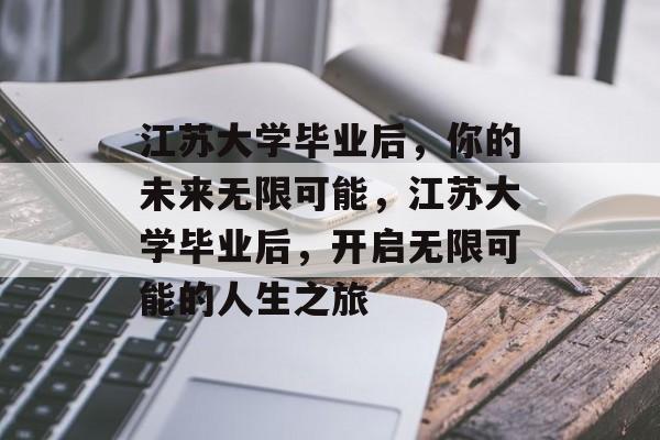 江苏大学毕业后，你的未来无限可能，江苏大学毕业后，开启无限可能的人生之旅