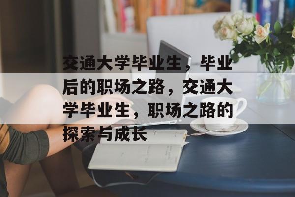 交通大学毕业生，毕业后的职场之路，交通大学毕业生，职场之路的探索与成长